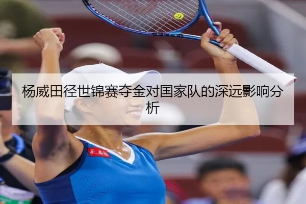 杨威田径世锦赛夺金对国家队的深远影响分析